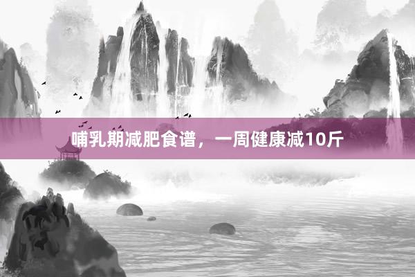 哺乳期减肥食谱，一周健康减10斤