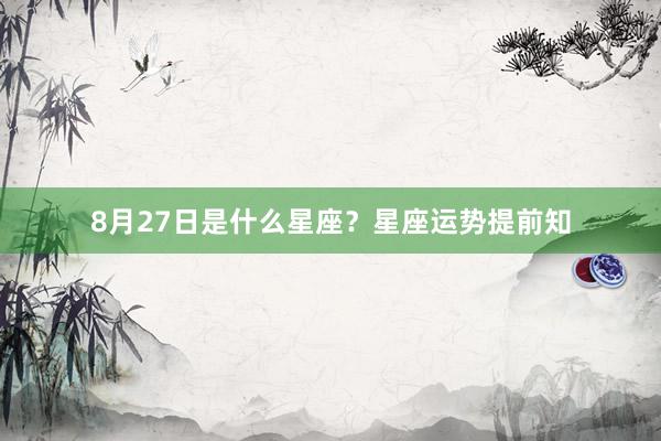 8月27日是什么星座？星座运势提前知