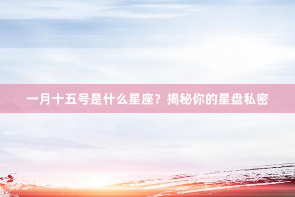 一月十五号是什么星座？揭秘你的星盘私密
