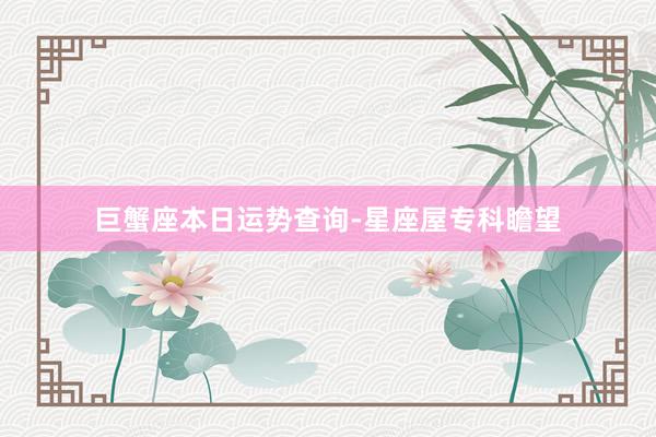 巨蟹座本日运势查询-星座屋专科瞻望