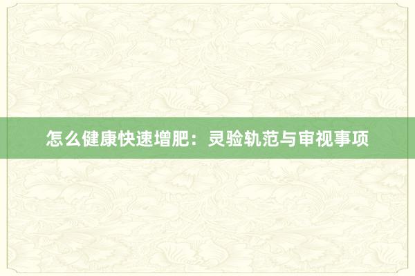 怎么健康快速增肥：灵验轨范与审视事项