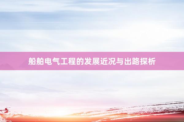 船舶电气工程的发展近况与出路探析