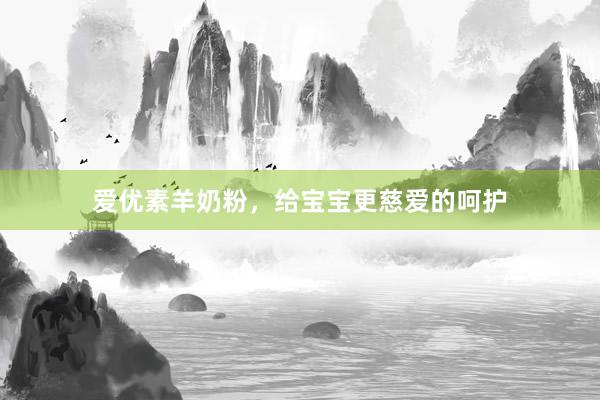 爱优素羊奶粉，给宝宝更慈爱的呵护