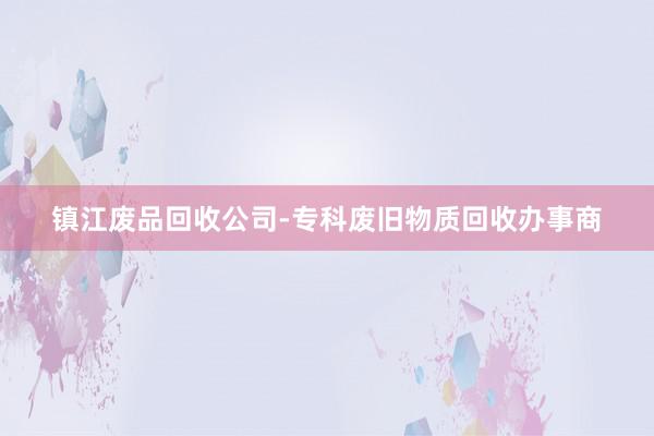 镇江废品回收公司-专科废旧物质回收办事商