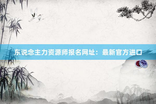 东说念主力资源师报名网址：最新官方进口